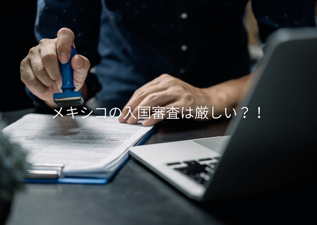 メキシコの入国審査は厳しい？！